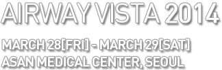 AIRWAY VISTA 2014 MARCH 29[FR] - MARCH 31[SUN] ASAN MEDICAL CENTER, SEOUL